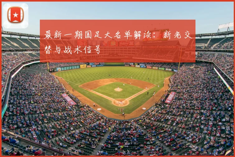 最新一期国足大名单解读：新老交替与战术信号