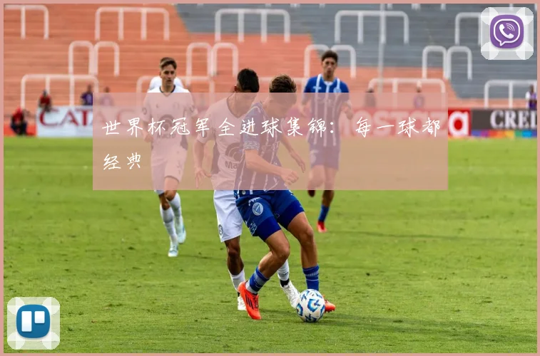 世界杯冠军全进球集锦：每一球都经典