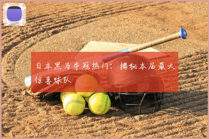 日本黑马夺冠热门：揭秘本届最大惊喜球队