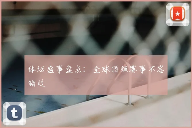 体坛盛事盘点：全球顶级赛事不容错过