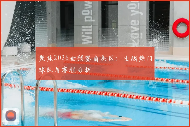 聚焦2026世预赛南美区：出线热门球队与赛程分析