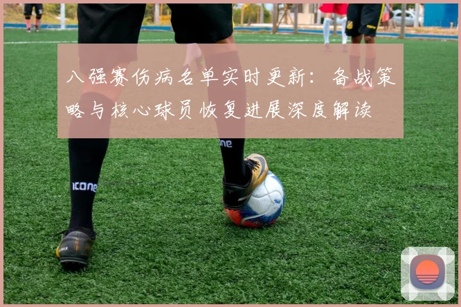八强赛伤病名单实时更新：备战策略与核心球员恢复进展深度解读