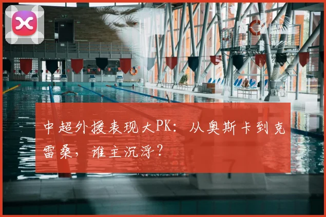 中超外援表现大PK：从奥斯卡到克雷桑，谁主沉浮？