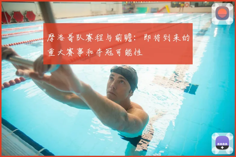 摩洛哥队赛程与前瞻：即将到来的重大赛事和夺冠可能性