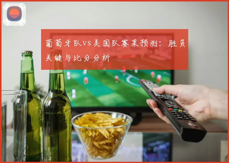 葡萄牙队vs美国队赛果预测：胜负关键与比分分析