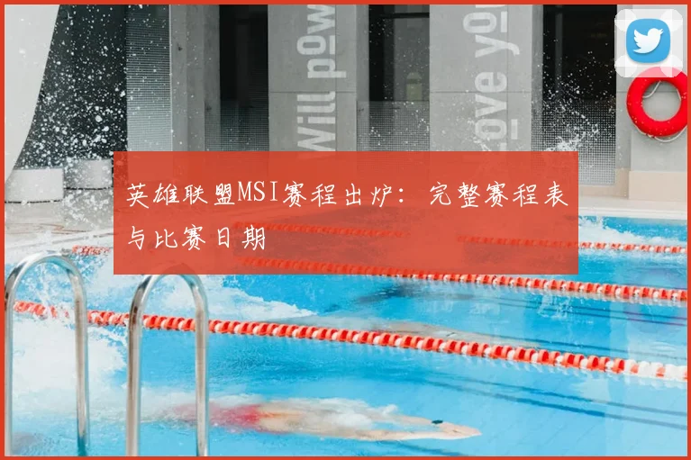 英雄联盟MSI赛程出炉:完整赛程表与比赛日期