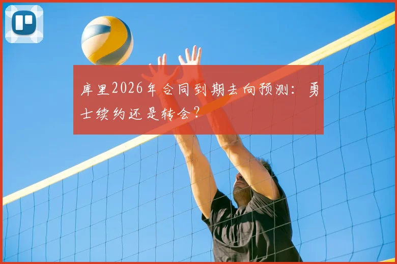 库里2026年合同到期去向预测：勇士续约还是转会？