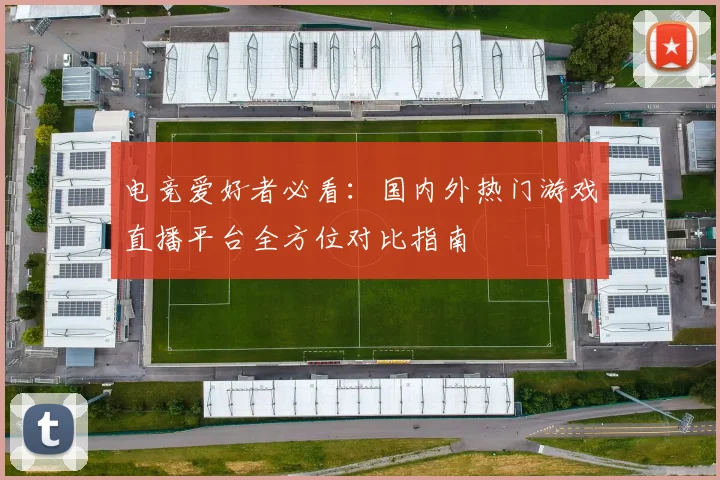 电竞爱好者必看：国内外热门游戏直播平台全方位对比指南