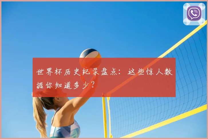 世界杯历史纪录盘点：这些惊人数据你知道多少？