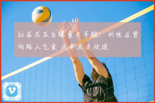 拉菲尼亚自曝童年辛酸:训练后曾向路人乞食 庆幸未走歧途