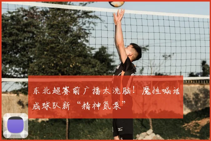 东北超赛前广播太洗脑!魔性喊话成球队新“精神氮泵”