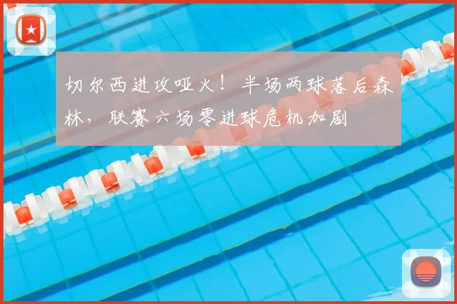 切尔西进攻哑火！半场两球落后森林，联赛六场零进球危机加剧