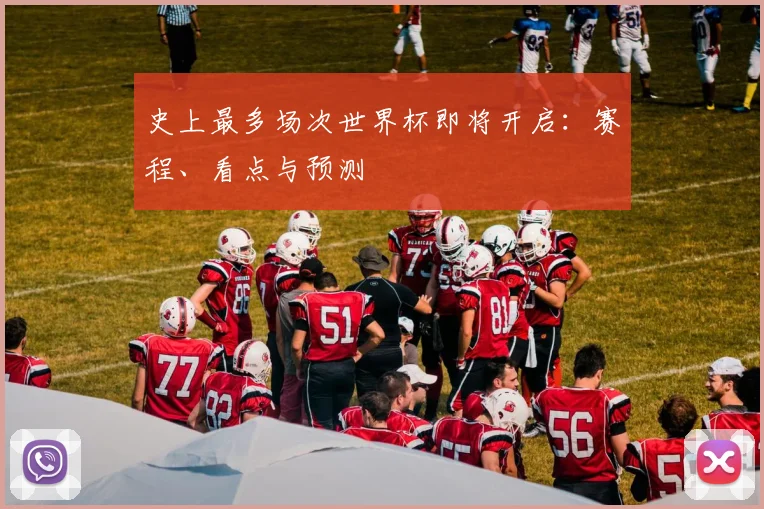 史上最多场次世界杯即将开启：赛程、看点与预测