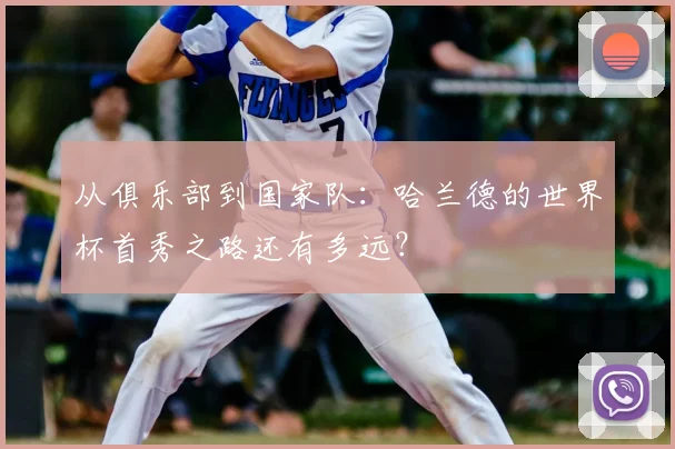 从俱乐部到国家队：哈兰德的世界杯首秀之路还有多远？
