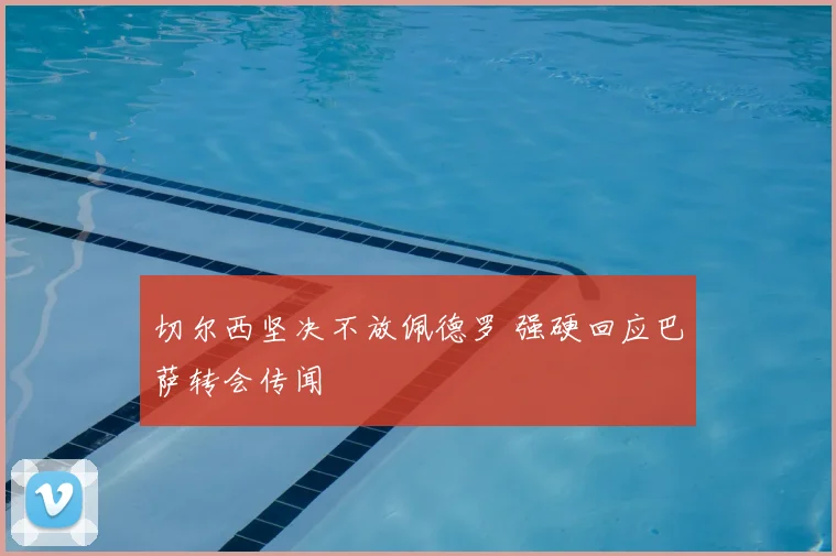切尔西坚决不放佩德罗 强硬回应巴萨转会传闻